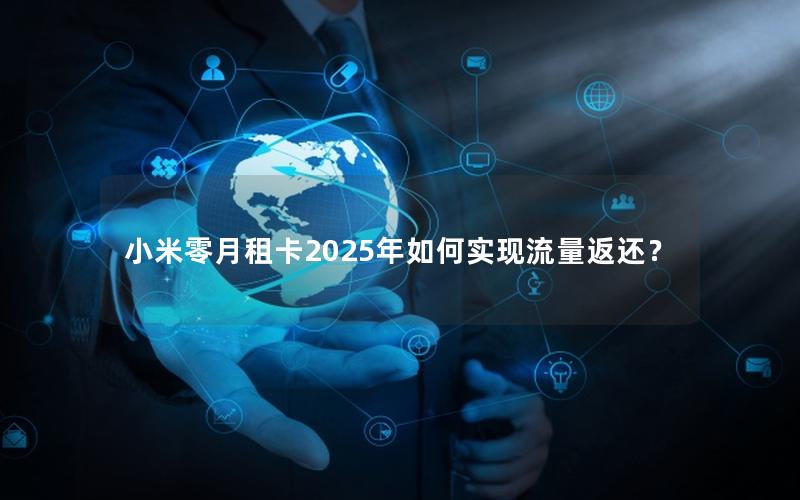 小米零月租卡2025年如何实现流量返还？