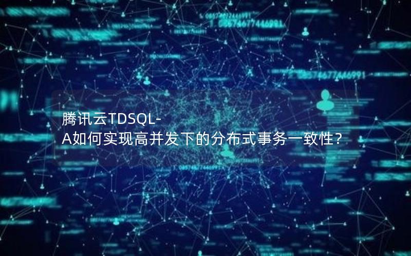 腾讯云TDSQL-A如何实现高并发下的分布式事务一致性？