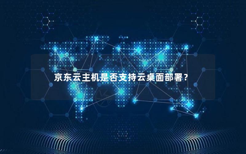 京东云主机是否支持云桌面部署？