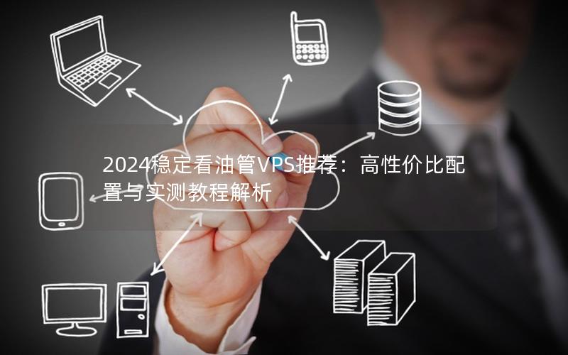 2024稳定看油管VPS推荐：高性价比配置与实测教程解析