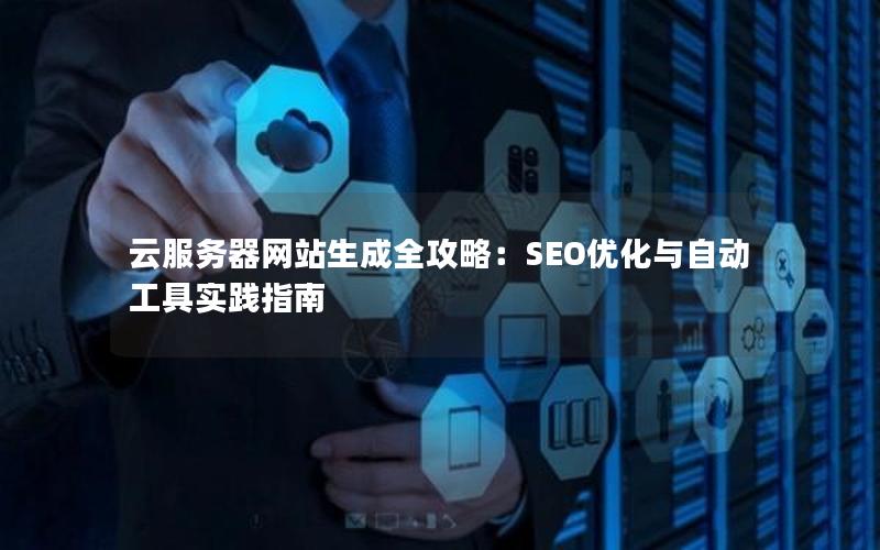 云服务器网站生成全攻略：SEO优化与自动工具实践指南