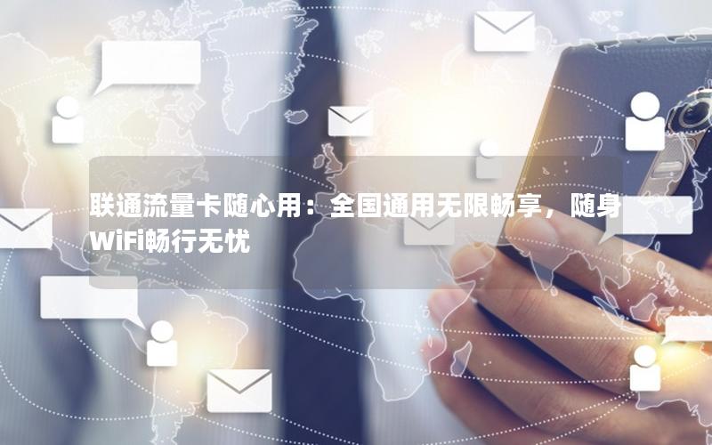 联通流量卡随心用：全国通用无限畅享，随身WiFi畅行无忧