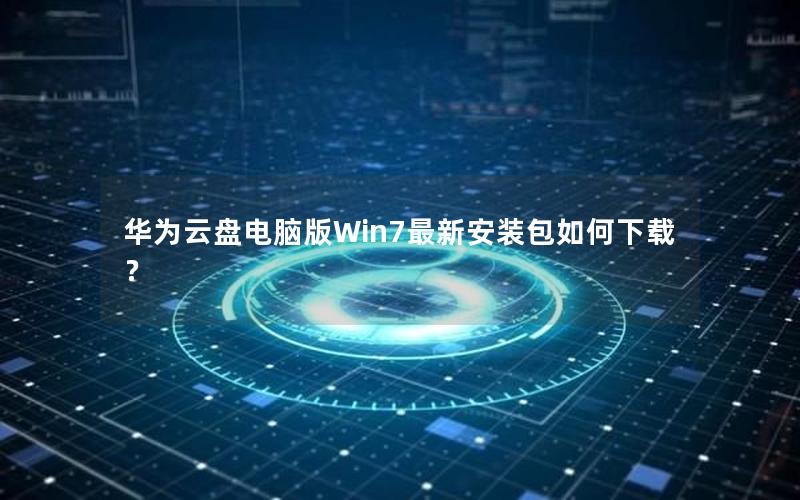 华为云盘电脑版Win7最新安装包如何下载？