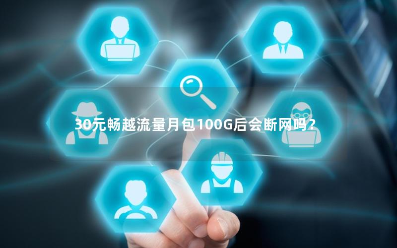 30元畅越流量月包100G后会断网吗？