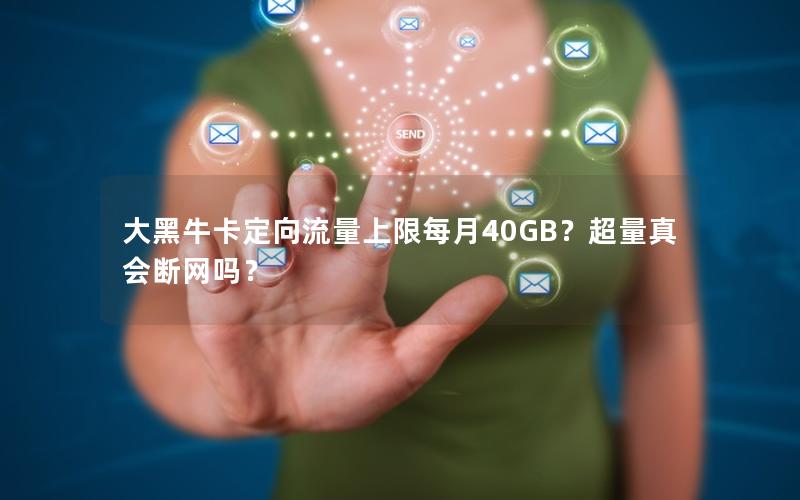 大黑牛卡定向流量上限每月40GB？超量真会断网吗？