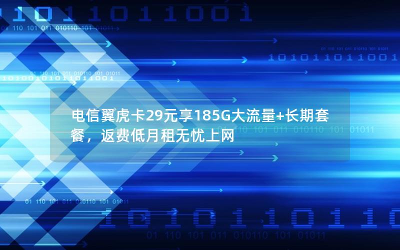 电信翼虎卡29元享185G大流量+长期套餐，返费低月租无忧上网