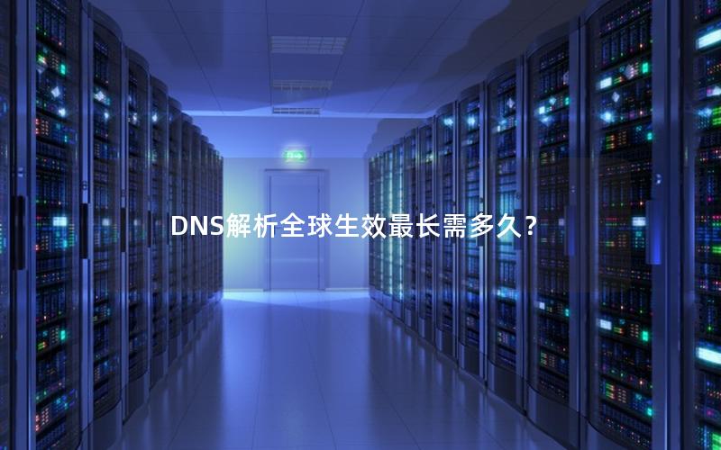 DNS解析全球生效最长需多久？