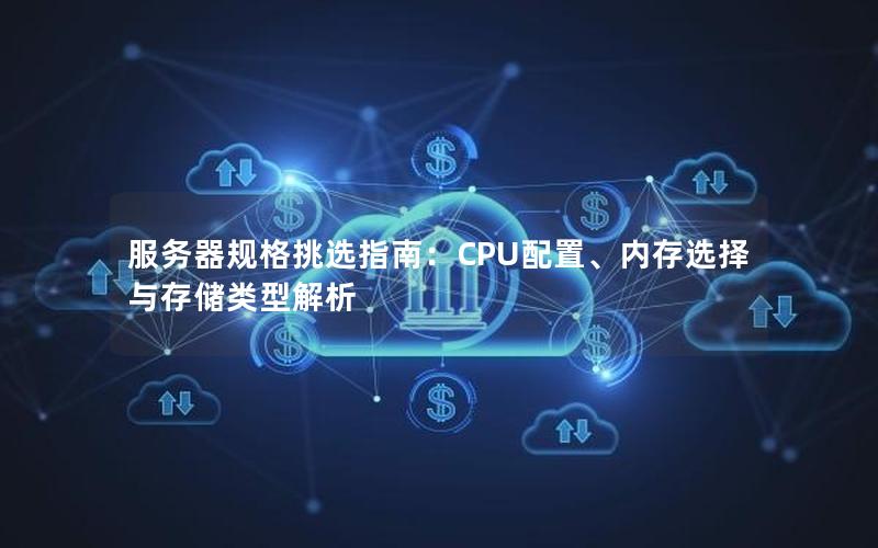 服务器规格挑选指南：CPU配置、内存选择与存储类型解析