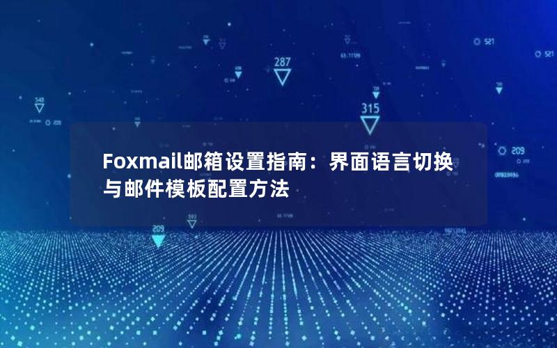 Foxmail邮箱设置指南：界面语言切换与邮件模板配置方法