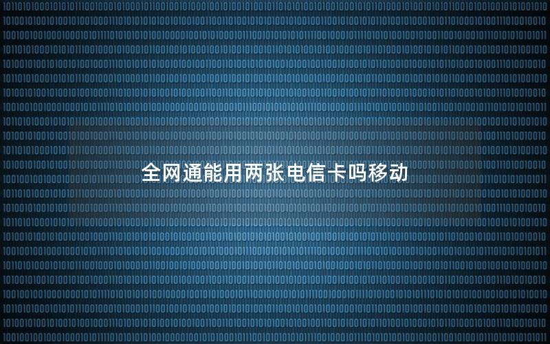 全网通能用两张电信卡吗移动