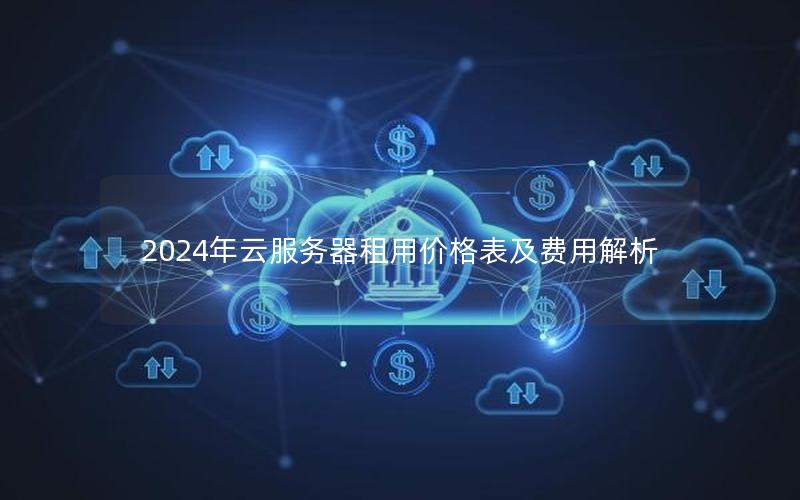 2024年云服务器租用价格表及费用解析