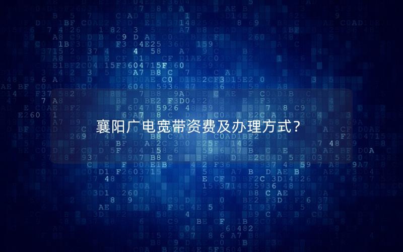 襄阳广电宽带资费及办理方式？