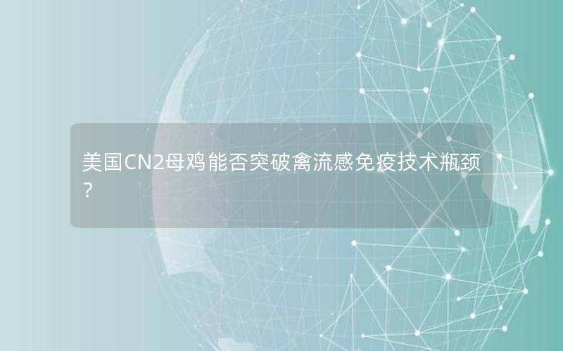 美国CN2母鸡能否突破禽流感免疫技术瓶颈？