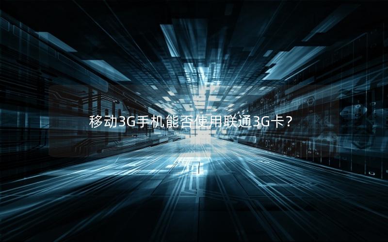 移动3G手机能否使用联通3G卡？