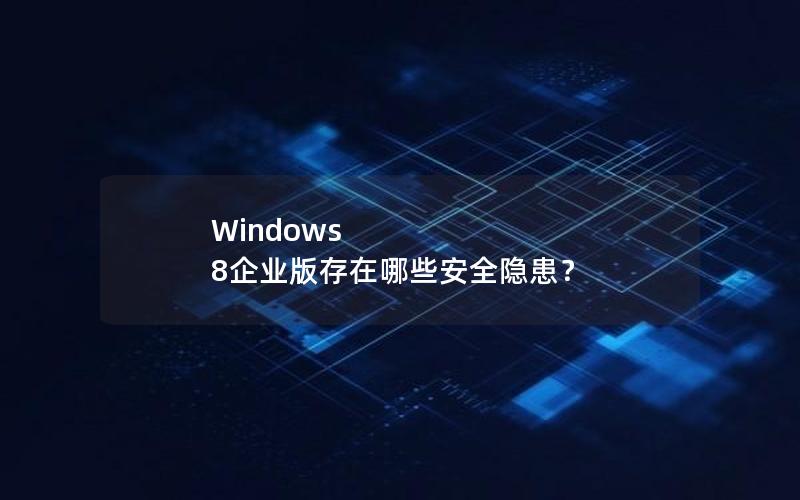 Windows 8企业版存在哪些安全隐患？