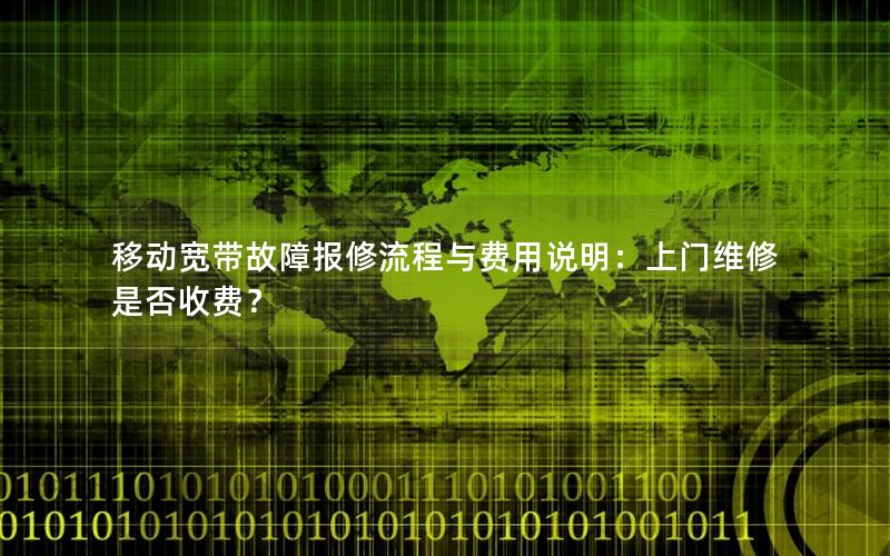 移动宽带故障报修流程与费用说明：上门维修是否收费？