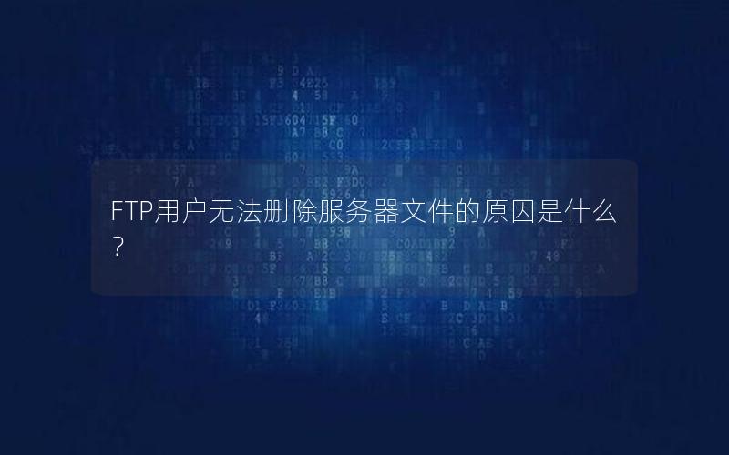 FTP用户无法删除服务器文件的原因是什么？