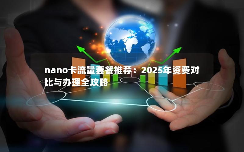 nano卡流量套餐推荐：2025年资费对比与办理全攻略