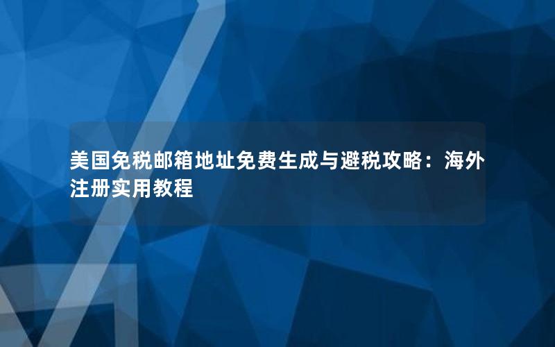 美国免税邮箱地址免费生成与避税攻略：海外注册实用教程