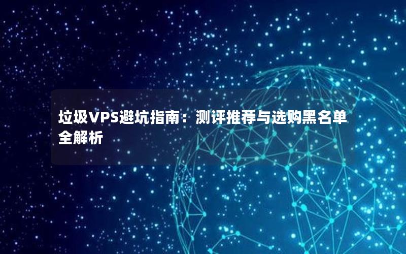 垃圾VPS避坑指南：测评推荐与选购黑名单全解析