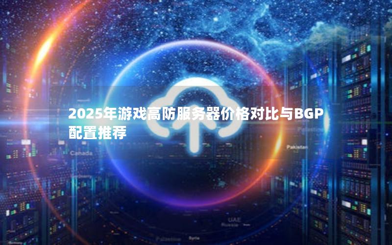 2025年游戏高防服务器价格对比与BGP配置推荐