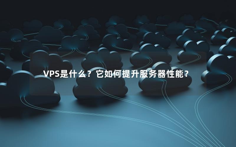 VPS是什么？它如何提升服务器性能？