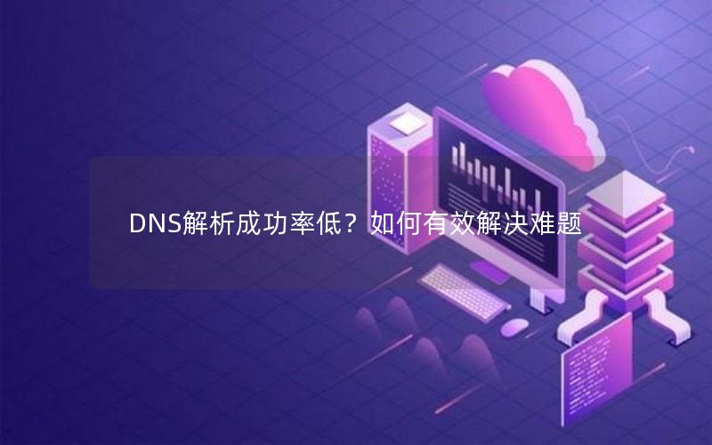 DNS解析成功率低？如何有效解决难题