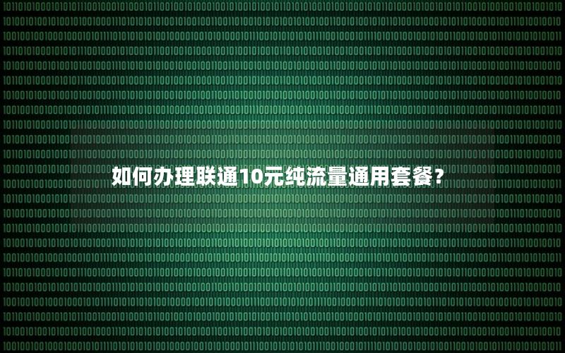 如何办理联通10元纯流量通用套餐？