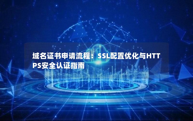 域名证书申请流程：SSL配置优化与HTTPS安全认证指南