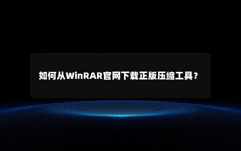 如何从WinRAR官网下载正版压缩工具？