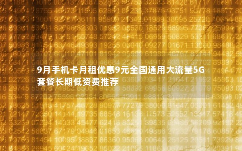 9月手机卡月租优惠9元全国通用大流量5G套餐长期低资费推荐