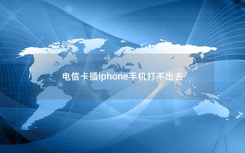 电信卡插iphone手机打不出去