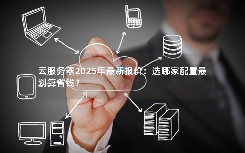 云服务器2025年最新报价：选哪家配置最划算省钱？