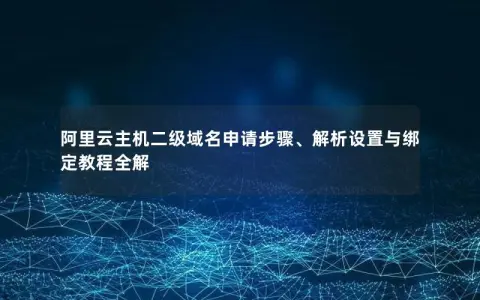 阿里云主机二级域名申请步骤、解析设置与绑定教程全解