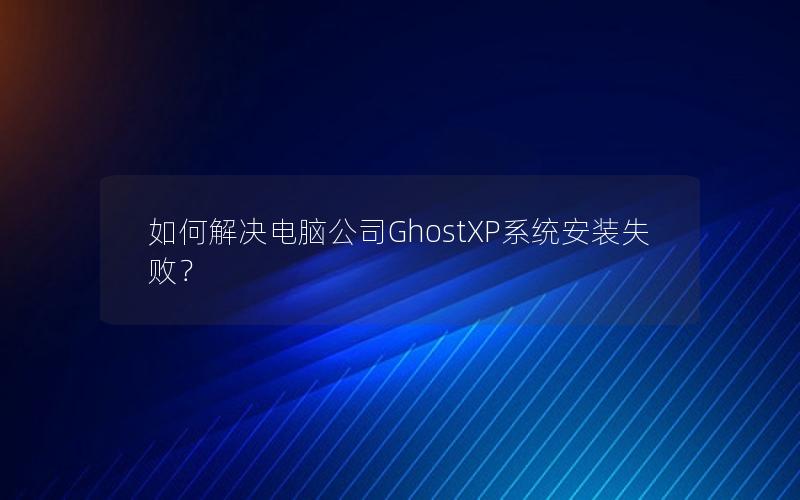 如何解决电脑公司GhostXP系统安装失败？