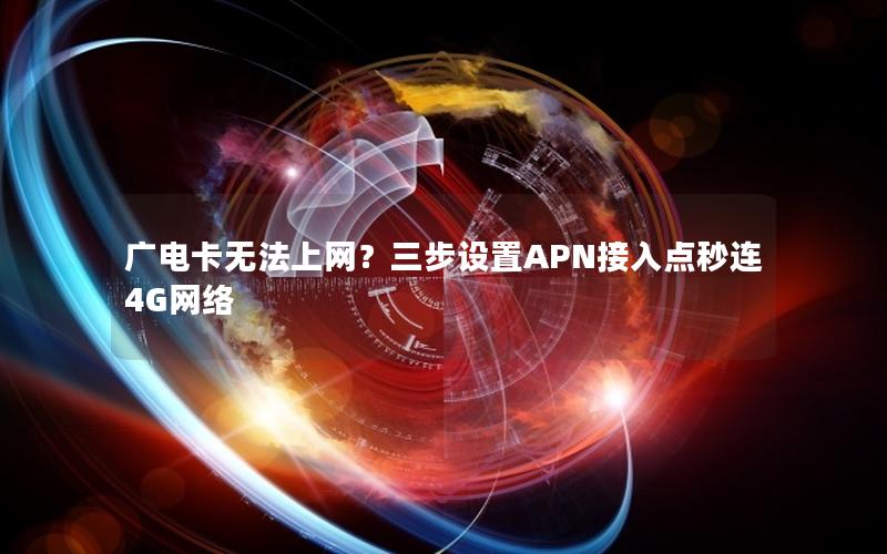 广电卡无法上网？三步设置APN接入点秒连4G网络