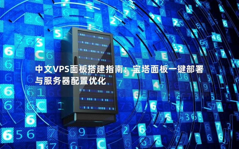 中文VPS面板搭建指南：宝塔面板一键部署与服务器配置优化