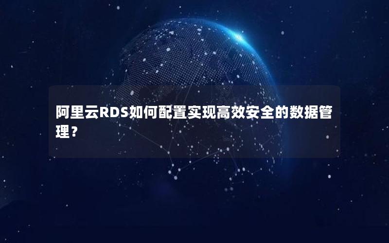 阿里云RDS如何配置实现高效安全的数据管理？