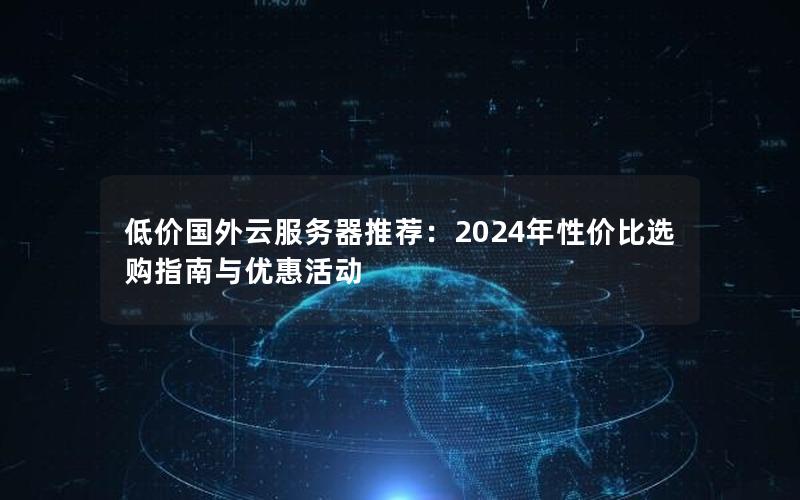 低价国外云服务器推荐：2024年性价比选购指南与优惠活动