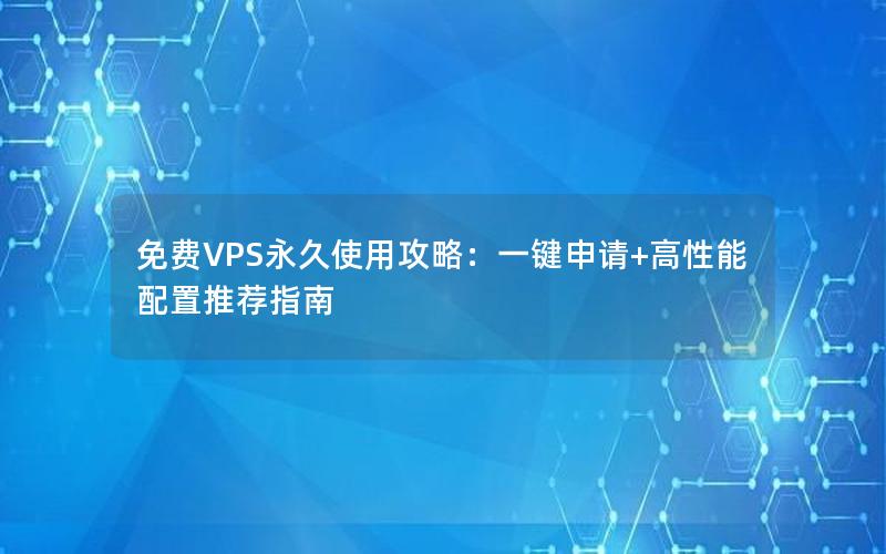 免费VPS永久使用攻略：一键申请+高性能配置推荐指南