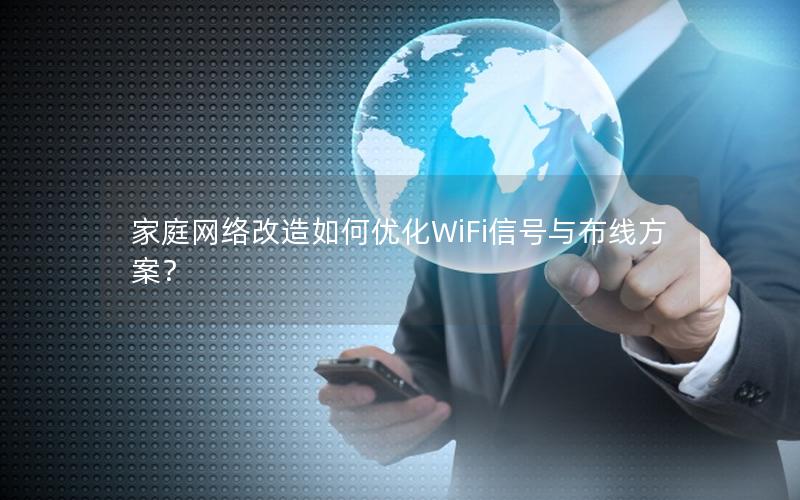 家庭网络改造如何优化WiFi信号与布线方案？