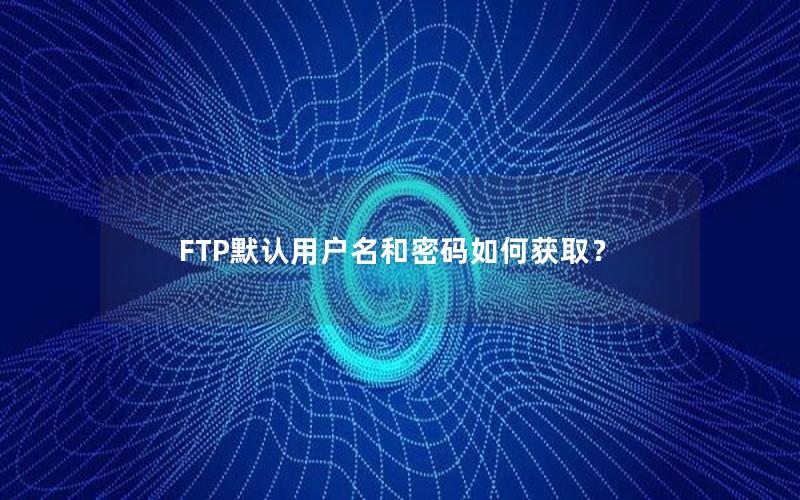 FTP默认用户名和密码如何获取？