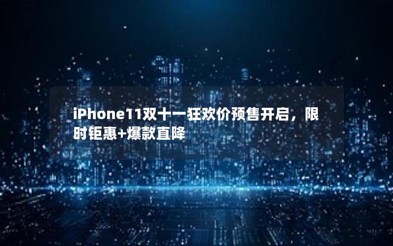 iPhone11双十一狂欢价预售开启，限时钜惠+爆款直降