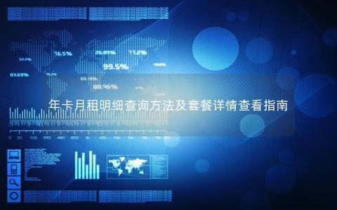 年卡月租明细查询方法及套餐详情查看指南