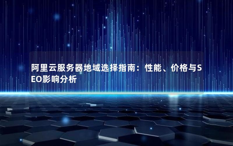 阿里云服务器地域选择指南：性能、价格与SEO影响分析