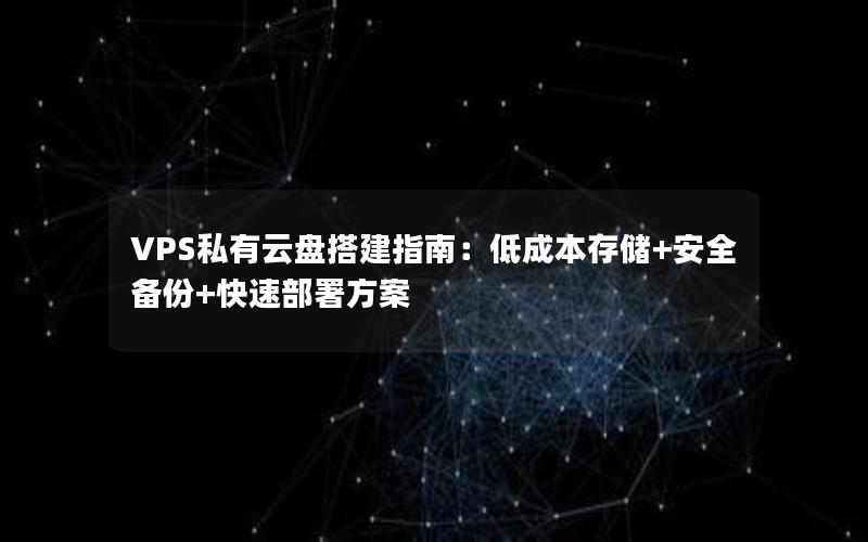 VPS私有云盘搭建指南：低成本存储+安全备份+快速部署方案