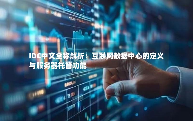 IDC中文全称解析：互联网数据中心的定义与服务器托管功能