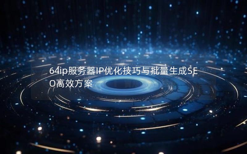 64ip服务器IP优化技巧与批量生成SEO高效方案