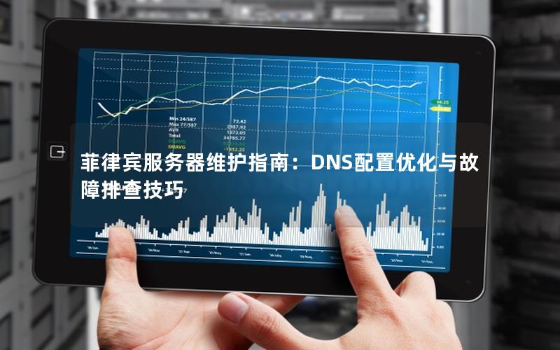 菲律宾服务器维护指南：DNS配置优化与故障排查技巧