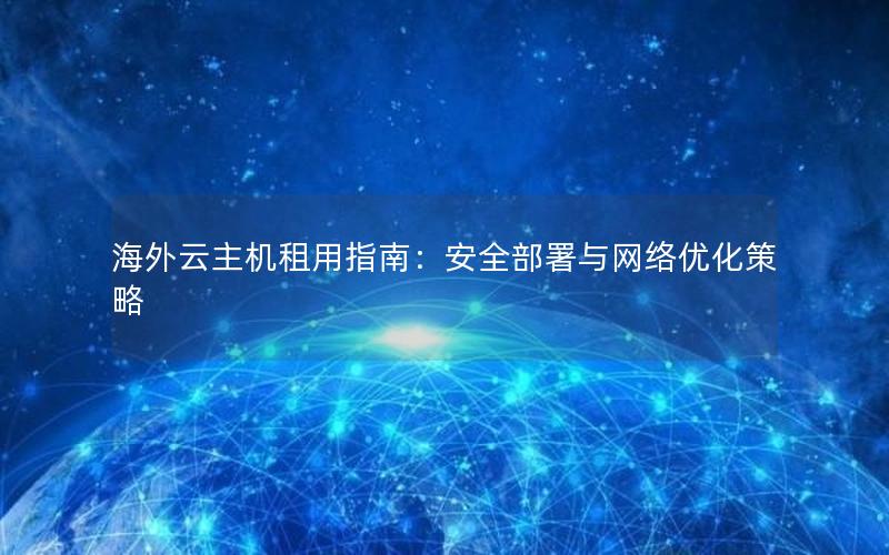 海外云主机租用指南：安全部署与网络优化策略